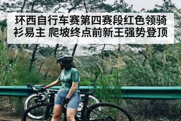 环西自行车赛第四赛段红色领骑衫易主 爬坡终点前新王强势登顶