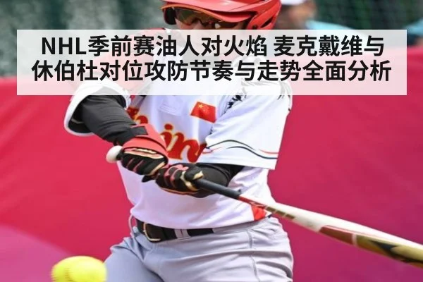 NHL季前赛油人对火焰 麦克戴维与休伯杜对位攻防节奏与走势全面分析