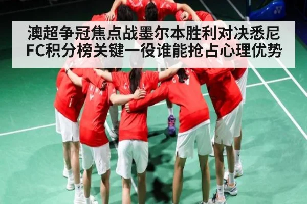 澳超争冠焦点战墨尔本胜利对决悉尼FC积分榜关键一役谁能抢占心理优势