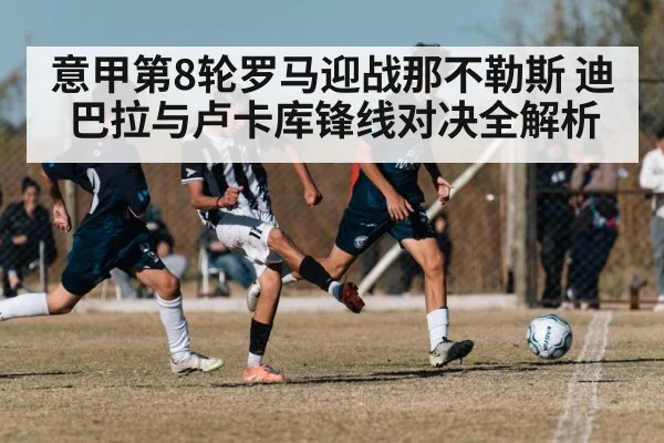 意甲第8轮罗马迎战那不勒斯 迪巴拉与卢卡库锋线对决全解析