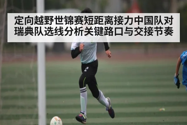 定向越野世锦赛短距离接力中国队对瑞典队选线分析关键路口与交接节奏